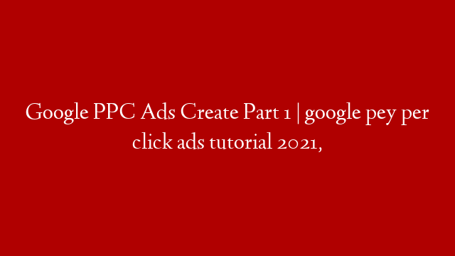 Google PPC Ads Create Part 1 | google pey per click ads tutorial 2021,