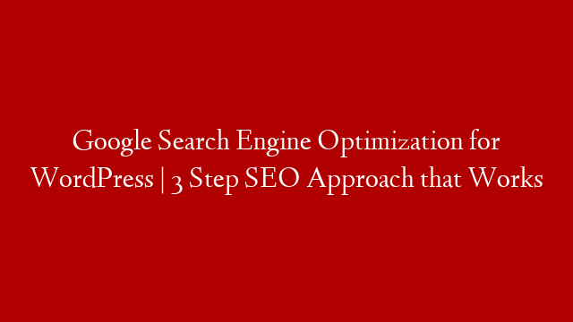 Google Search Engine Optimization for WordPress | 3 Step SEO Approach that Works