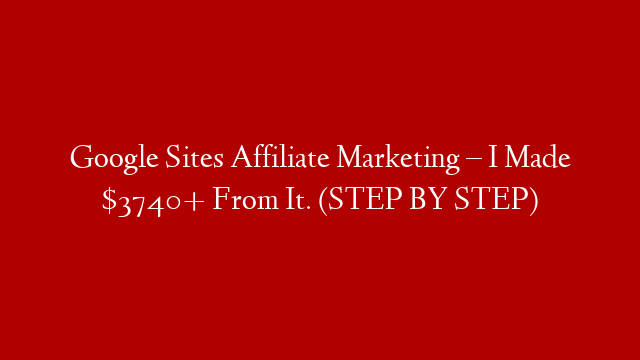 Google Sites Affiliate Marketing – I Made $3740+ From It. (STEP BY STEP)