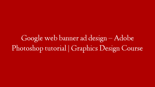 Google web banner ad design – Adobe Photoshop tutorial | Graphics Design Course
