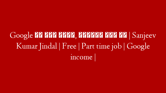 Google से रोज़ कमाओ, मोबाइल फ़ोन पे | Sanjeev Kumar Jindal | Free | Part time job | Google income |