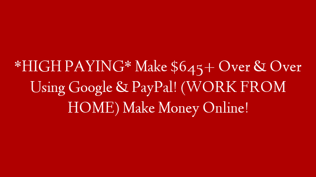*HIGH PAYING* Make $645+ Over & Over Using Google & PayPal! (WORK FROM HOME) Make Money Online!