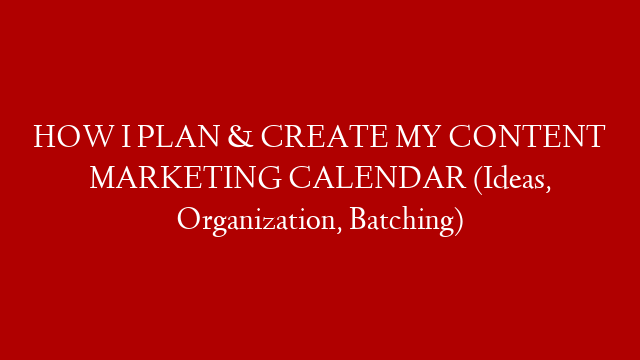 HOW I PLAN & CREATE MY CONTENT MARKETING CALENDAR (Ideas, Organization, Batching)