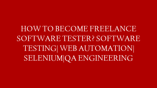 HOW TO BECOME FREELANCE SOFTWARE TESTER? SOFTWARE TESTING| WEB AUTOMATION| SELENIUM|QA ENGINEERING