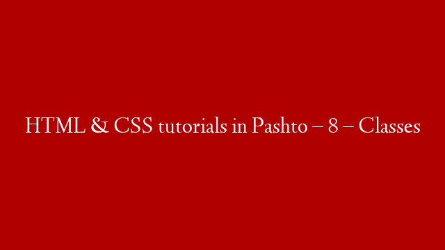 HTML & CSS tutorials in Pashto – 8 – Classes