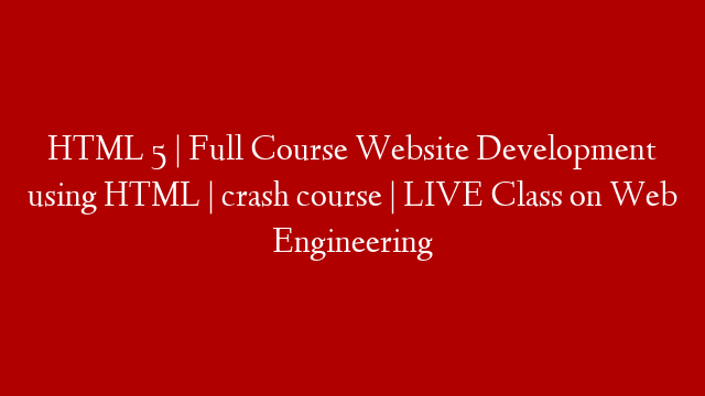 HTML 5 | Full Course Website Development using HTML | crash course | LIVE Class on Web Engineering