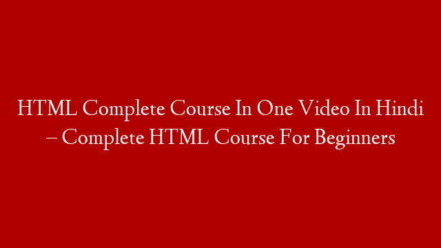 HTML Complete Course In One Video In Hindi – Complete HTML Course For Beginners