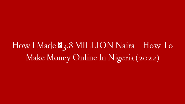How I Made ₦3.8 MILLION Naira – How To Make Money Online In Nigeria (2022)