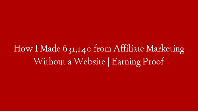 How I Made 631,140 from Affiliate Marketing Without a Website | Earning Proof