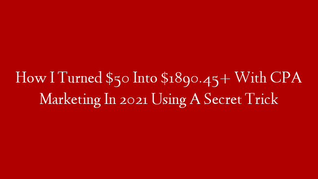 How I Turned $50 Into $1890.45+ With CPA Marketing In 2021 Using A Secret Trick