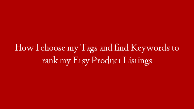 How I choose my Tags and find Keywords to rank my Etsy Product Listings