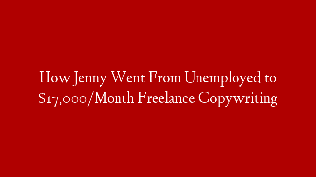 How Jenny Went From Unemployed to $17,000/Month Freelance Copywriting post thumbnail image
