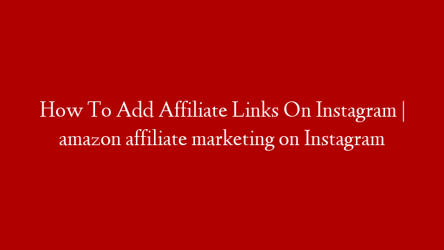 How To Add Affiliate Links On Instagram | amazon affiliate marketing on Instagram