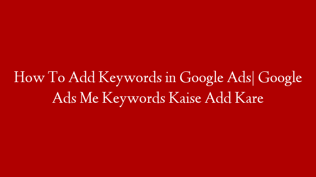 How To Add Keywords in Google Ads| Google Ads Me Keywords Kaise Add Kare