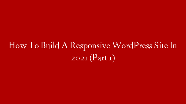 How To Build A Responsive WordPress Site In 2021 (Part 1)