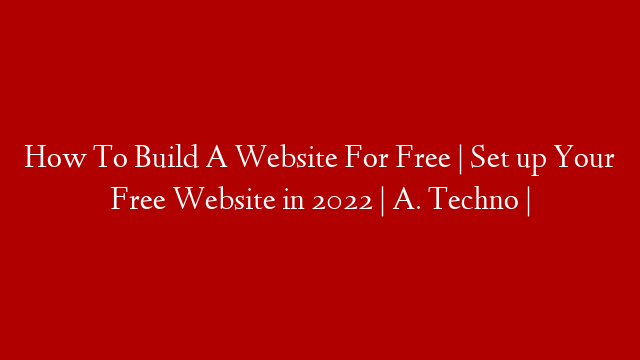 How To Build A Website For Free | Set up Your Free Website in 2022 | A. Techno |