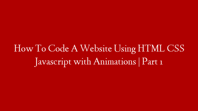 How To Code A Website Using HTML CSS Javascript with Animations | Part 1