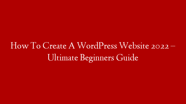 How To Create A WordPress Website 2022 – Ultimate Beginners Guide