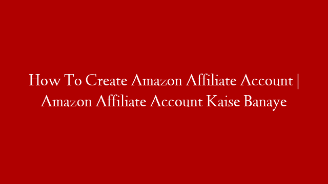 How To Create Amazon Affiliate Account | Amazon Affiliate Account Kaise Banaye