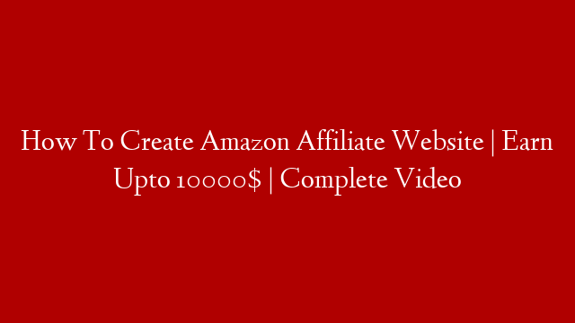 How To Create Amazon Affiliate Website | Earn Upto 10000$ | Complete Video