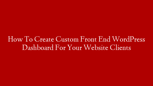 How To Create Custom Front End WordPress Dashboard For Your Website Clients