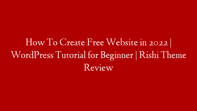 How To Create Free Website in 2022 | WordPress Tutorial for Beginner | Rishi Theme Review