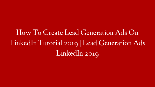 How To Create Lead Generation Ads On LinkedIn Tutorial 2019 | Lead Generation Ads LinkedIn 2019