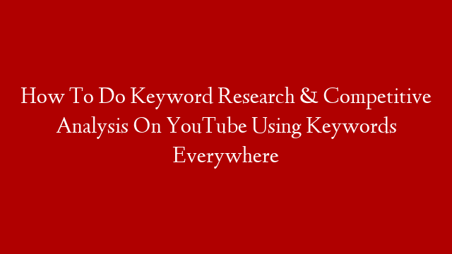 How To Do Keyword Research & Competitive Analysis On YouTube Using Keywords Everywhere