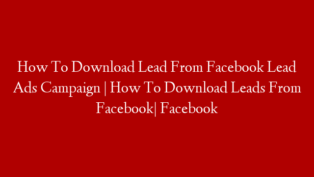 How To Download Lead From Facebook Lead Ads Campaign | How To Download Leads From Facebook| Facebook