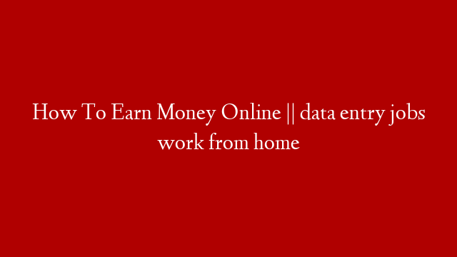 How To Earn Money Online || data entry jobs work from home