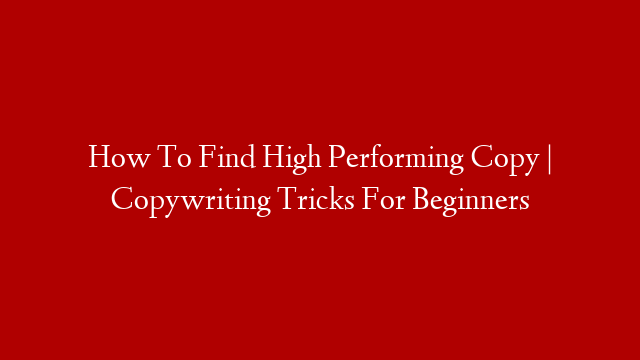 How To Find High Performing Copy | Copywriting Tricks For Beginners