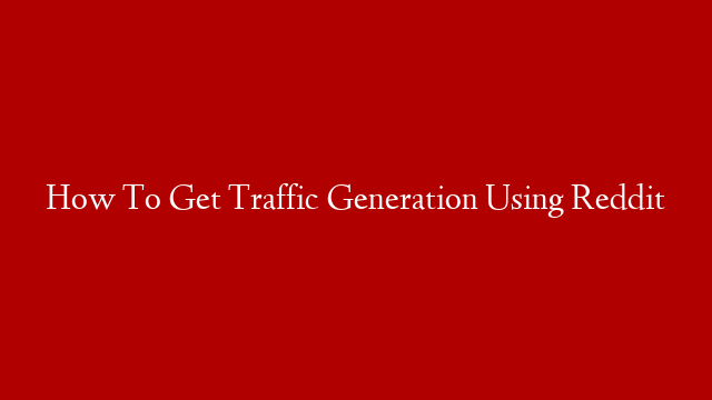How To Get Traffic Generation Using Reddit
