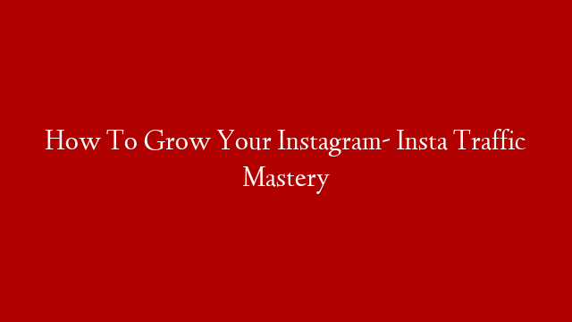 How To Grow Your Instagram- Insta Traffic Mastery