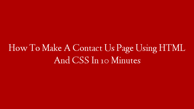 How To Make A Contact Us Page Using HTML And CSS In 10 Minutes