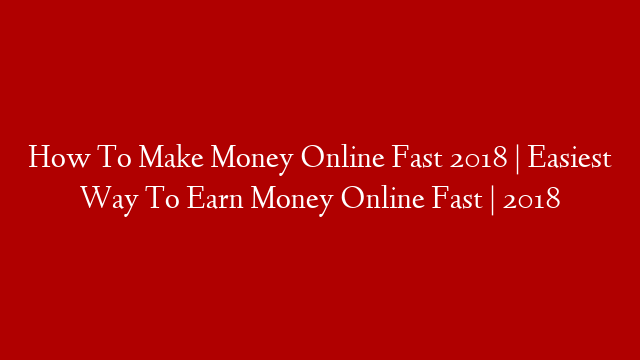 How To Make Money Online Fast 2018 | Easiest Way To Earn Money Online Fast | 2018