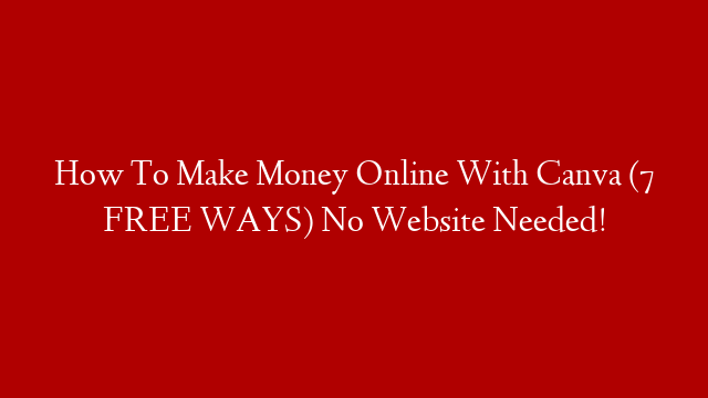 How To Make Money Online With Canva (7 FREE WAYS) No Website Needed!