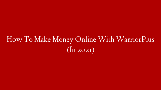 How To Make Money Online With WarriorPlus (In 2021)