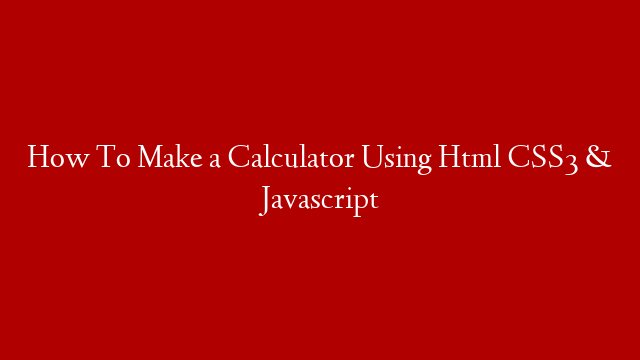 How To Make a Calculator Using Html CSS3 & Javascript