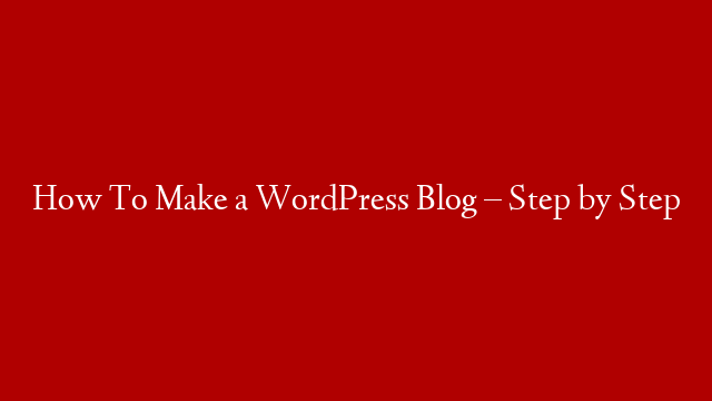 How To Make a WordPress Blog – Step by Step