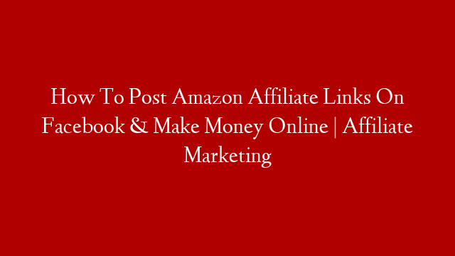 How To Post Amazon Affiliate Links On Facebook & Make Money Online | Affiliate Marketing post thumbnail image