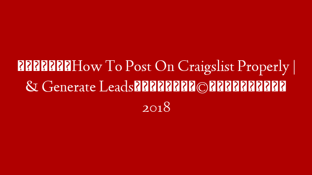 🤷‍♀️How To Post On Craigslist Properly | & Generate Leads👨‍👩‍👧‍👦 2018