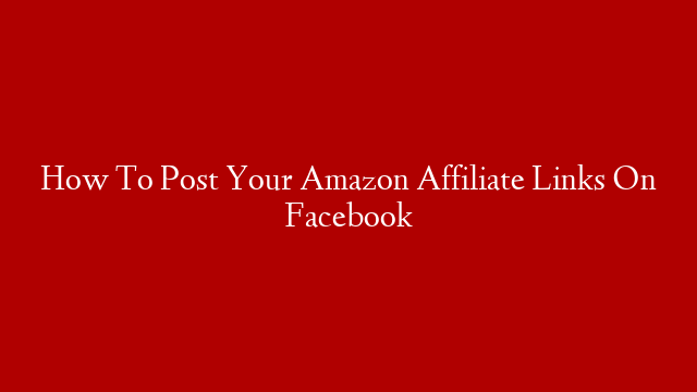 How To Post Your Amazon Affiliate Links On Facebook