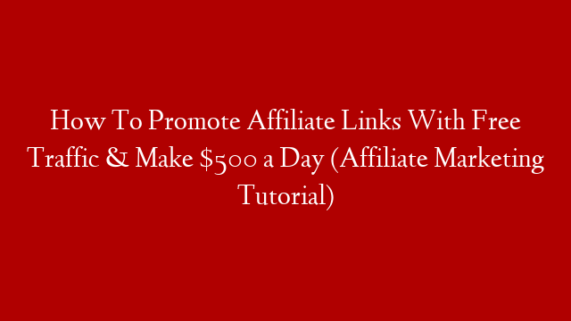 How To Promote Affiliate Links With Free Traffic & Make $500 a Day (Affiliate Marketing Tutorial)