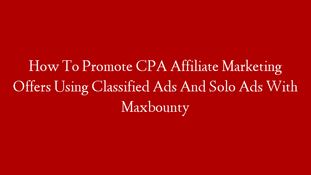 How To Promote CPA Affiliate Marketing Offers Using Classified Ads And Solo Ads With Maxbounty