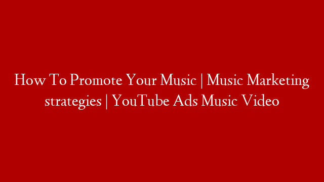 How To Promote Your Music | Music Marketing strategies | YouTube Ads Music Video