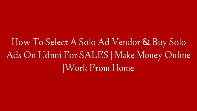 How To Select A Solo Ad Vendor & Buy Solo Ads On Udimi For SALES | Make Money Online |Work From Home