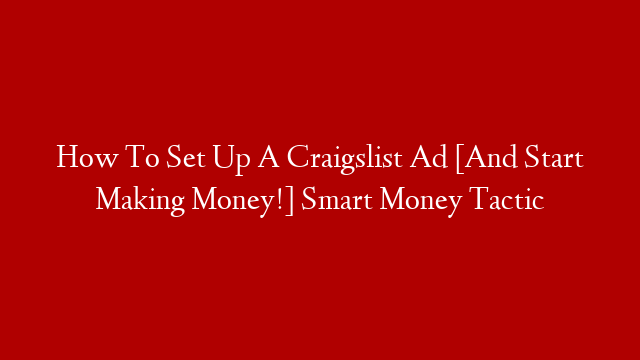 How To Set Up A Craigslist Ad [And Start Making Money!] Smart Money Tactic