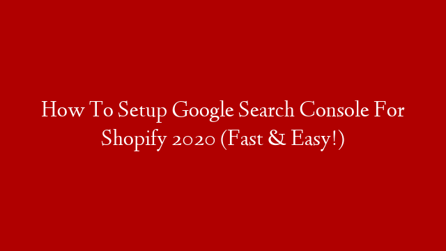 How To Setup Google Search Console For Shopify 2020 (Fast & Easy!)