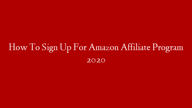 How To Sign Up For Amazon Affiliate Program 2020