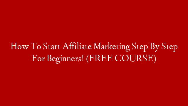 How To Start Affiliate Marketing Step By Step For Beginners! (FREE COURSE)